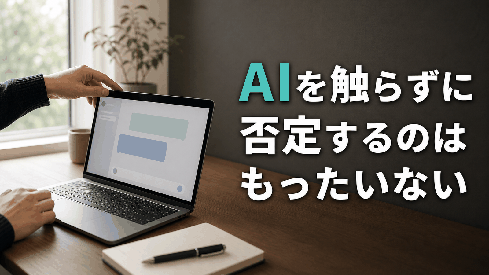 ノートPCでAIチャットを開く手元と「AIを触らずに否定するのはもったいない」の文字を配置したサムネイル